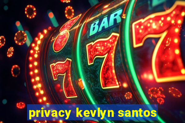 privacy kevlyn santos